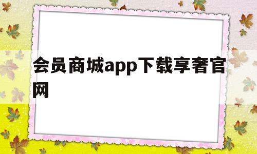 会员商城app下载享奢官网的简单介绍