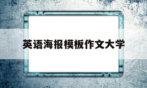 英语海报模板作文大学(英语海报简单又漂亮大学)