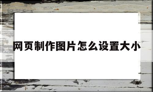 网页制作图片怎么设置大小(网页制作图片怎么设置大小比例)