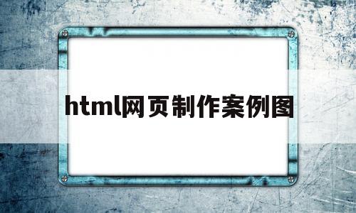 html网页制作案例图(html网页制作案例图素材加源码)