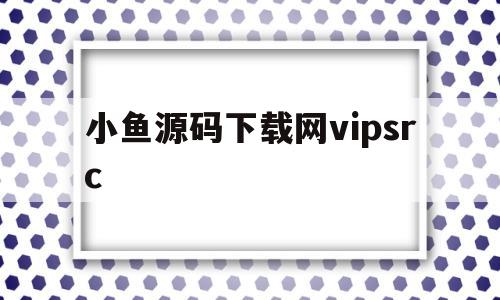 包含小鱼源码下载网vipsrc的词条
