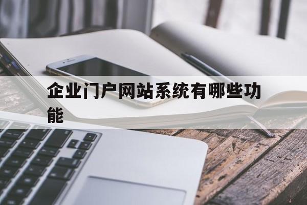 企业门户网站系统有哪些功能(企业门户网站系统有哪些功能和作用)