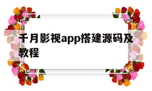 千月影视app搭建源码及教程的简单介绍