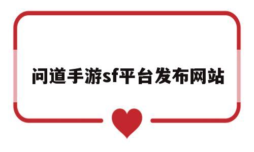 问道手游sf平台发布网站(今日新开问道手游sf发布网)