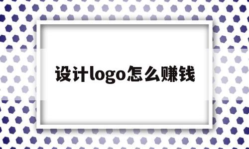 设计logo怎么赚钱(设计logo赚钱的手机软件)