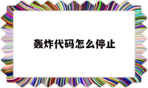 轰炸代码怎么停止(轰炸代码怎么停止执行)