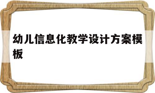 幼儿信息化教学设计方案模板(幼儿信息化教学设计方案模板范文)