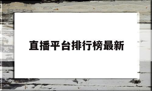 直播平台排行榜最新(直播平台排行2019)