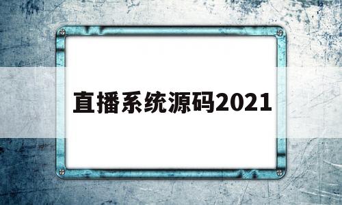包含直播系统源码2021的词条