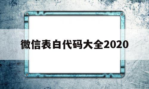 微信表白代码大全2020(微信表白代码大全可复制2021)