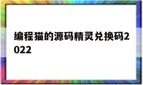 编程猫的源码精灵兑换码2022(编程猫源码精灵2021年最新兑换码)