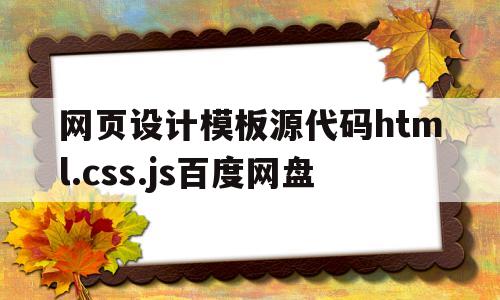 关于网页设计模板源代码html.css.js百度网盘的信息