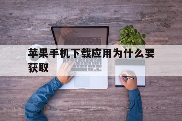 苹果手机下载应用为什么要获取(苹果手机下载软件为什么要获取?)