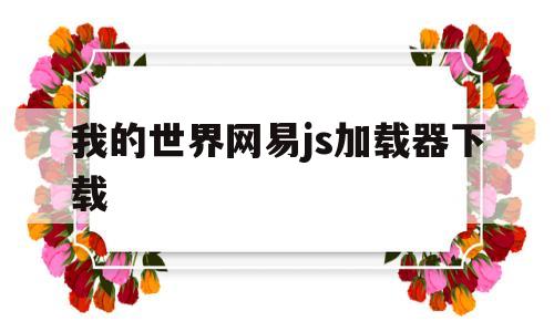 我的世界网易js加载器下载(我的世界网易js加载器下载安装)
