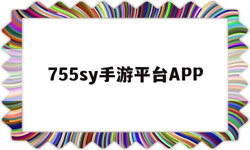 关于755sy手游平台APP的信息