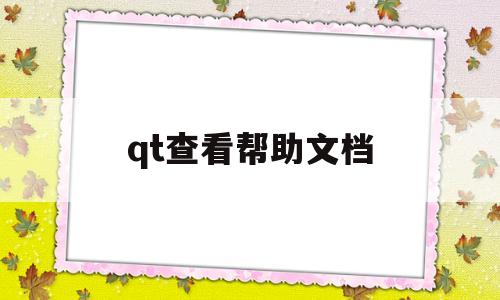qt查看帮助文档(qt帮助文档怎么打开)