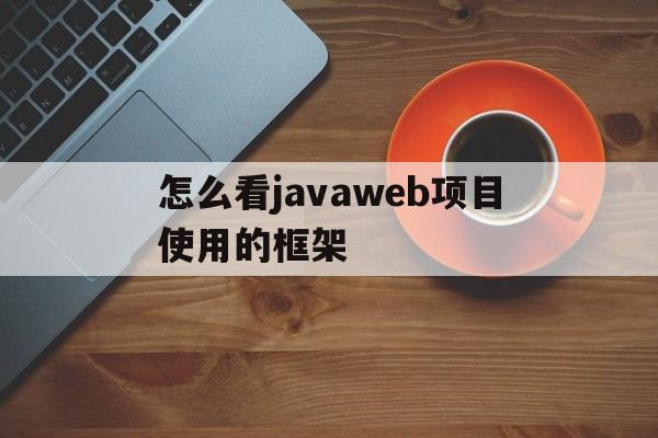 关于怎么看javaweb项目使用的框架的信息