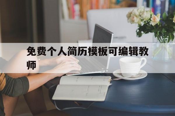 免费个人简历模板可编辑教师(教师简历模板word个人简历免费)