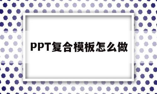 PPT复合模板怎么做(ppt2016复合模板)