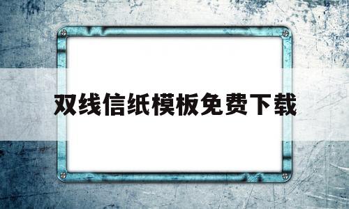 双线信纸模板免费下载(双线信纸字应该写在哪图片)