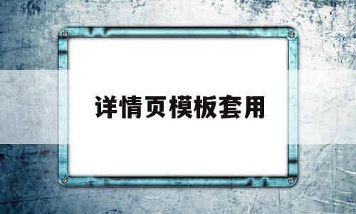 详情页模板套用(阿里巴巴详情页模板套用)