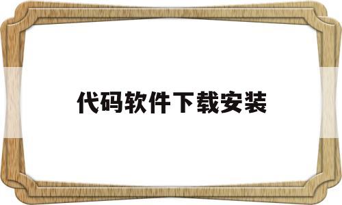 代码软件下载安装(代码app下载安装)