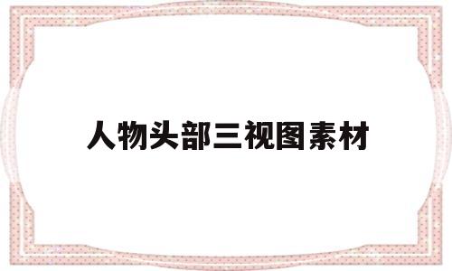 人物头部三视图素材(人物头部素描临摹图片)