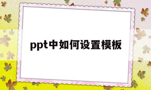 ppt中如何设置模板(ppt如何设置模板背景)