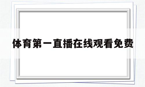 体育第一直播在线观看免费(体育直播在线观看cctv5+直播)