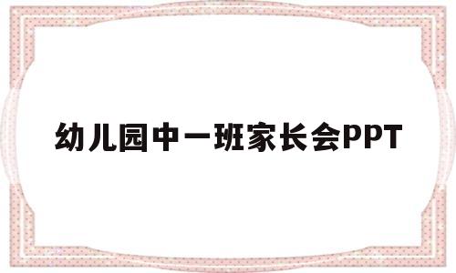 幼儿园中一班家长会PPT(幼儿园中一班家长会ppt图片)