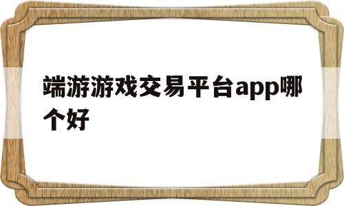 端游游戏交易平台app哪个好(端游游戏交易平台app哪个好一点)