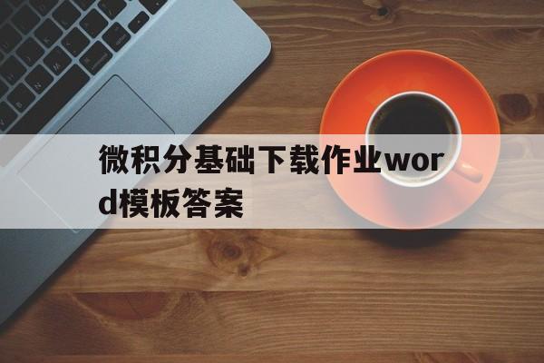 包含微积分基础下载作业word模板答案的词条