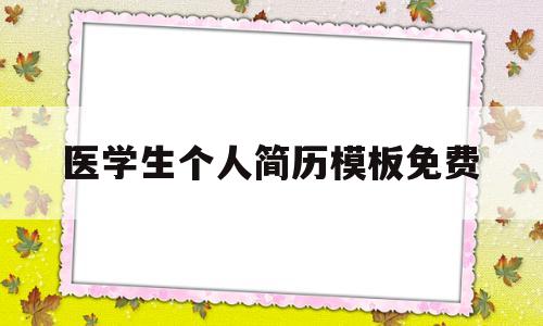 医学生个人简历模板免费(医生个人简历模板电子版免费)