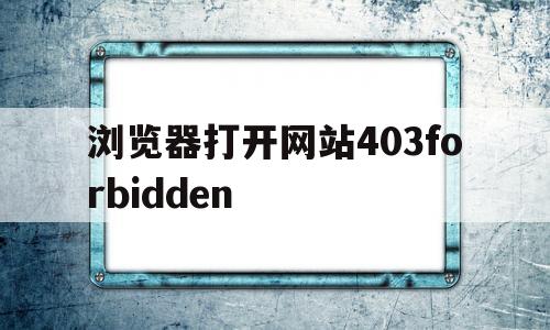 浏览器打开网站403forbidden(浏览器打开网站403 forbidden)