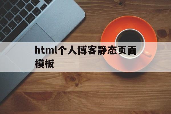 html个人博客静态页面模板(html个人博客静态页面模板在哪)