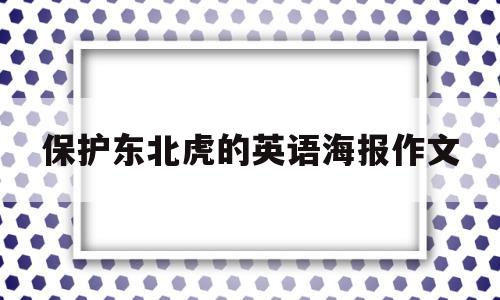 保护东北虎的英语海报作文(关于保护东北虎的作文400字)