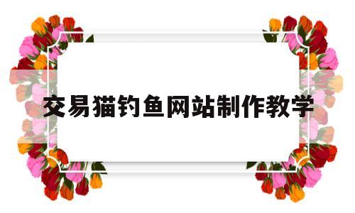 包含交易猫钓鱼网站制作教学的词条