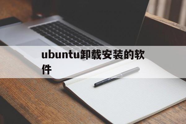 ubuntu卸载安装的软件(在ubuntu卸载ubuntu系统)