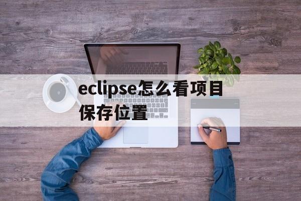 eclipse怎么看项目保存位置(如何查找eclipse项目的保存路径)