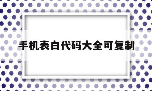 手机表白代码大全可复制(能在手机上运行的表白代码)