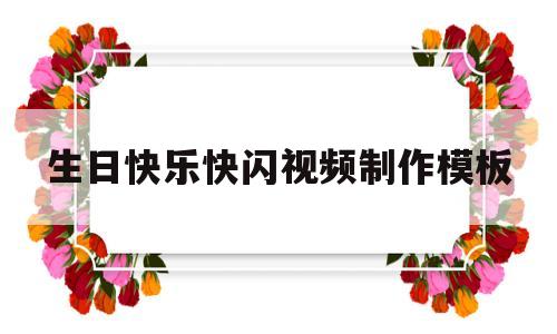 生日快乐快闪视频制作模板(生日快乐快闪视频制作模板图片)