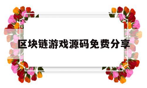 区块链游戏源码免费分享(区块链游戏源码免费分享软件)