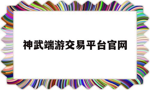 神武端游交易平台官网的简单介绍