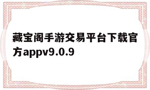 藏宝阁手游交易平台下载官方appv9.0.9的简单介绍