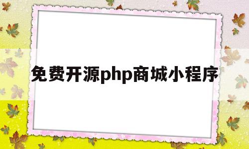 免费开源php商城小程序(免费开源php商城小程序下载)