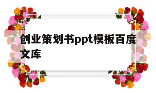 创业策划书ppt模板百度文库的简单介绍