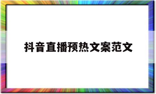 抖音直播预热文案范文(抖音直播预热文案范文怎么写)