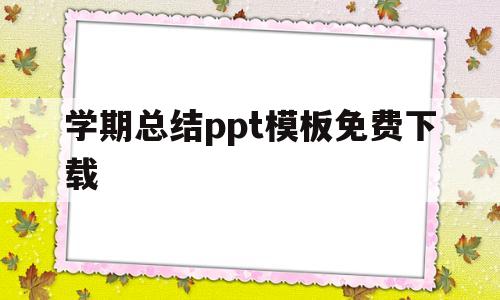 学期总结ppt模板免费下载(个人学期总结ppt模板目录标题)