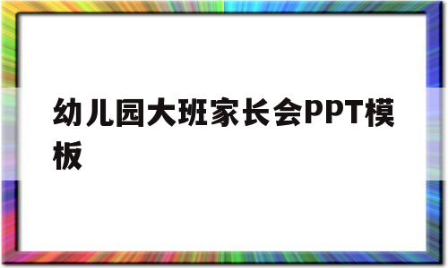 幼儿园大班家长会PPT模板(幼儿园大班家长会ppt模板可下载)