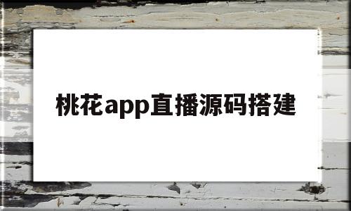 桃花app直播源码搭建(桃花直播testflight)
